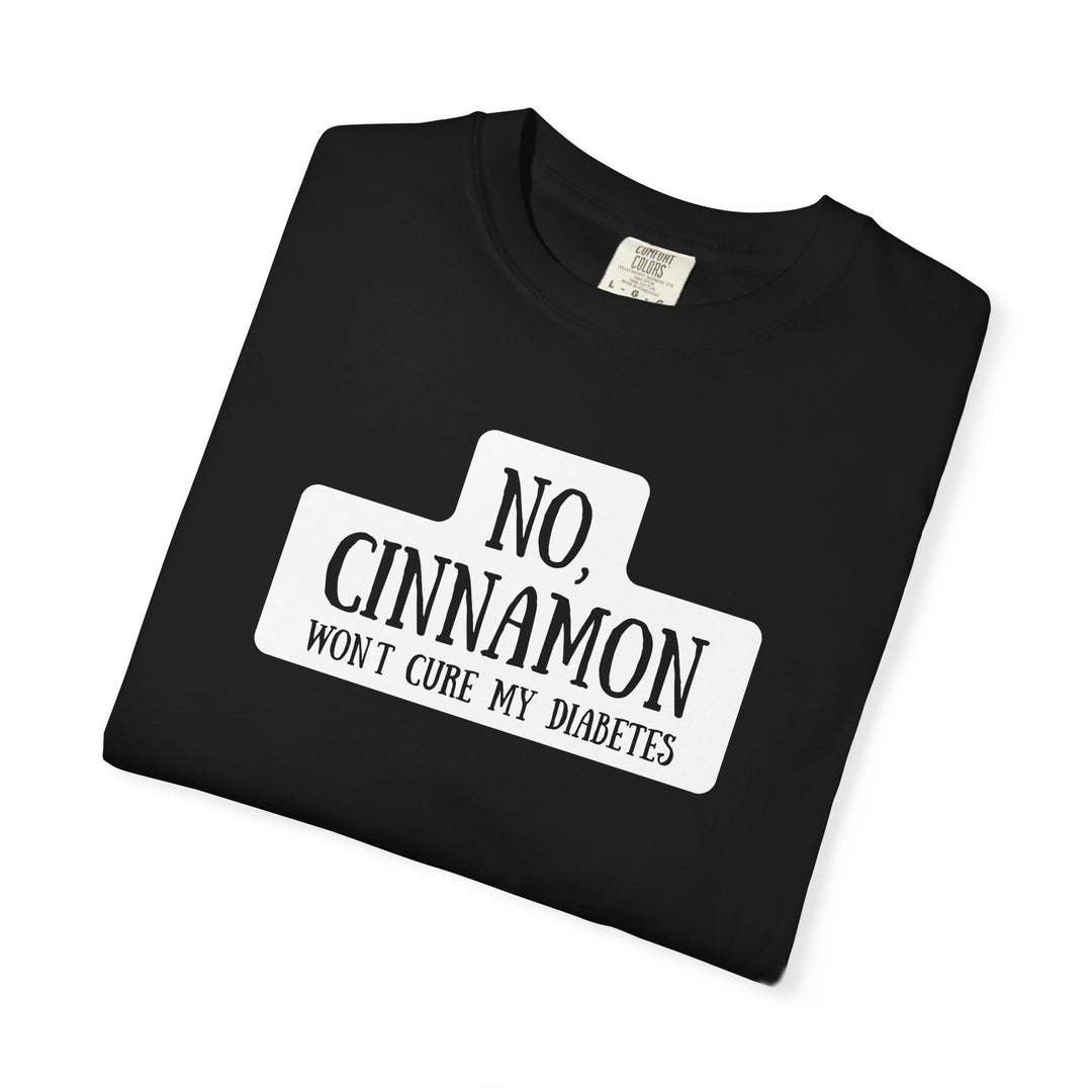 Unisex Garment-Dyed T-shirt- No, Cinnamon Won't Cure My Diabetes