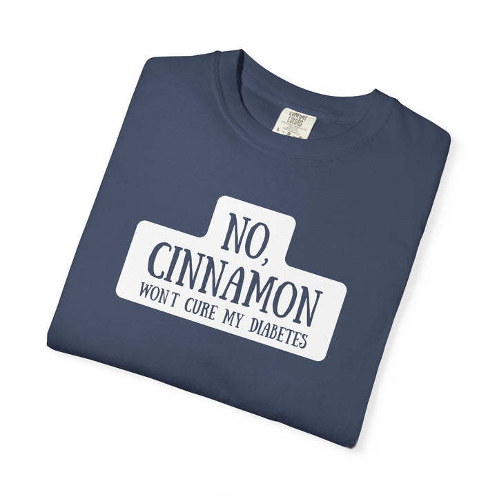 Unisex Garment-Dyed T-shirt- No, Cinnamon Won't Cure My Diabetes