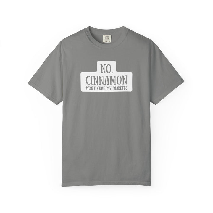 Unisex Garment-Dyed T-shirt- No, Cinnamon Won't Cure My Diabetes