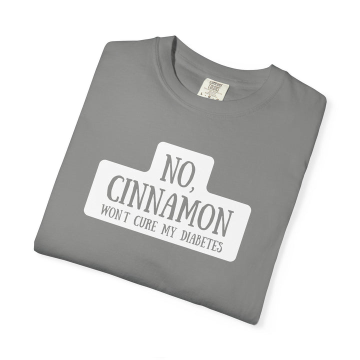 Unisex Garment-Dyed T-shirt- No, Cinnamon Won't Cure My Diabetes