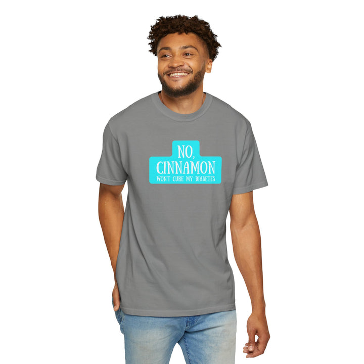 Unisex Garment-Dyed T-shirt- No, Cinnamon Won't Cure My Diabetes