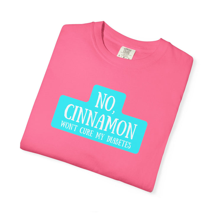 Unisex Garment-Dyed T-shirt- No, Cinnamon Won't Cure My Diabetes